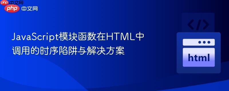 JavaScript模块函数在HTML中调用的时序陷阱与解决方案