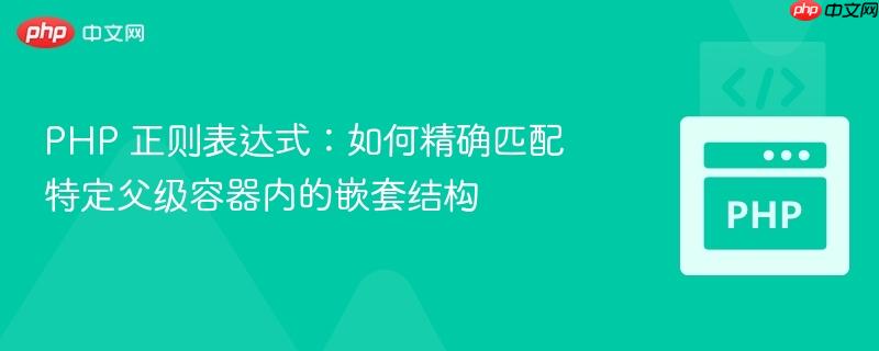 PHP 正则表达式：如何精确匹配特定父级容器内的嵌套结构