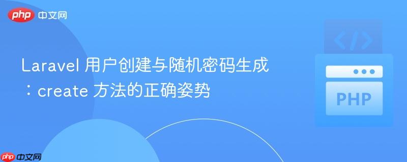 Laravel 用户创建与随机密码生成：create 方法的正确姿势
