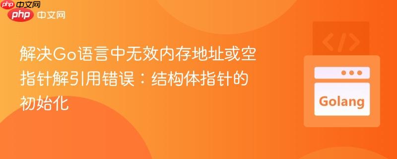 解决Go语言中无效内存地址或空指针解引用错误：结构体指针的初始化