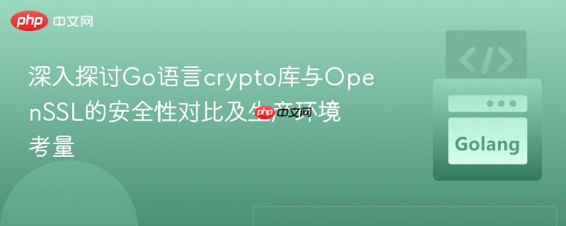 深入探讨Go语言crypto库与OpenSSL的安全性对比及生产环境考量