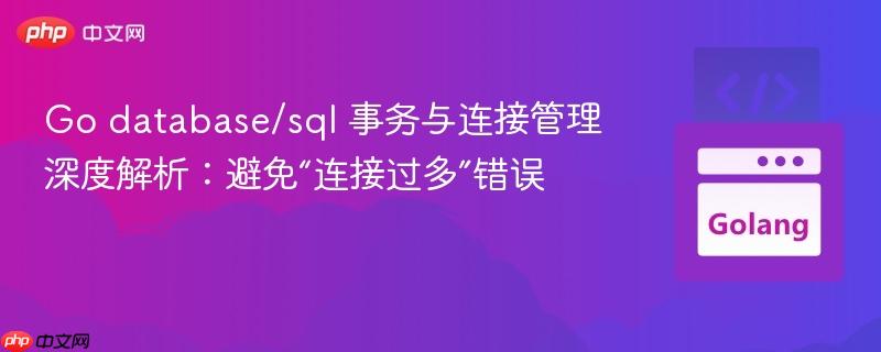 Go database/sql 事务与连接管理深度解析：避免“连接过多”错误