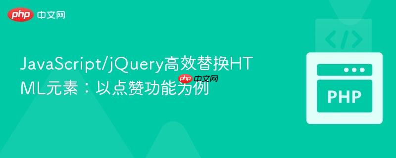 JavaScript/jQuery高效替换HTML元素：以点赞功能为例
