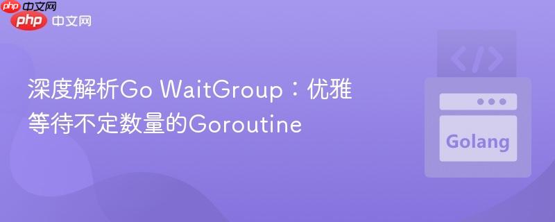 深度解析Go WaitGroup：优雅等待不定数量的Goroutine