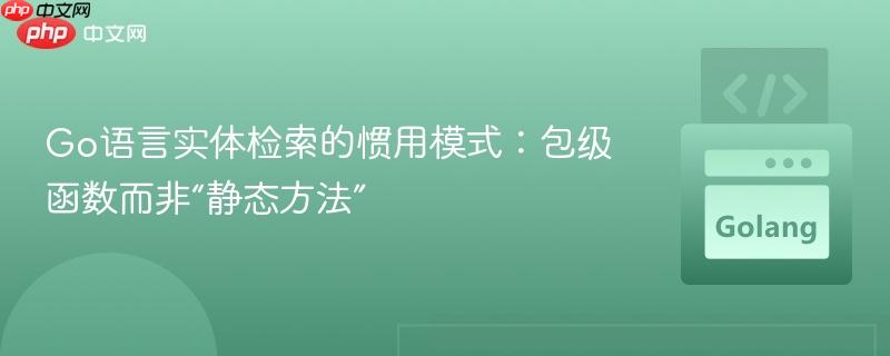 Go语言实体检索的惯用模式：包级函数而非“静态方法”
