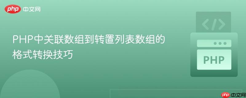 PHP中关联数组到转置列表数组的格式转换技巧