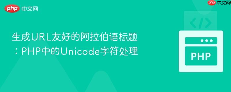 生成url友好的阿拉伯语标题：php中的unicode字符处理