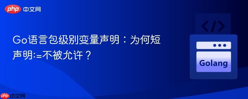 Go语言包级别变量声明：为何短声明:=不被允许？
