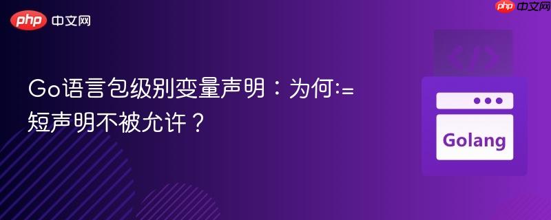 Go语言包级别变量声明：为何:=短声明不被允许？