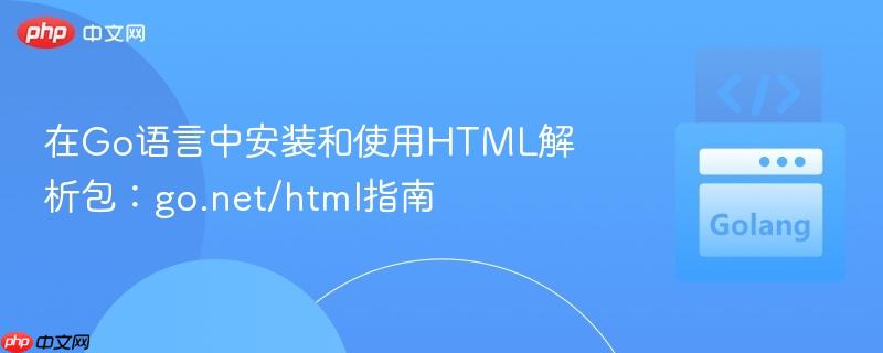 在Go语言中安装和使用HTML解析包：go.net/html指南