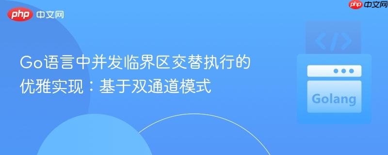 Go语言中并发临界区交替执行的优雅实现：基于双通道模式