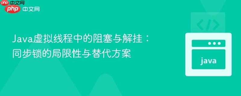 Java虚拟线程中的阻塞与解挂：同步锁的局限性与替代方案