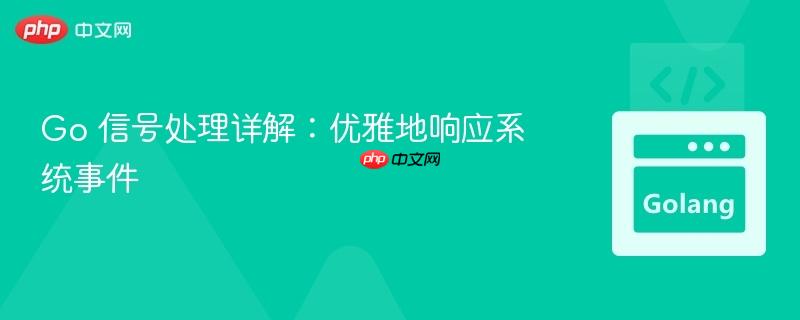 Go 信号处理详解：优雅地响应系统事件