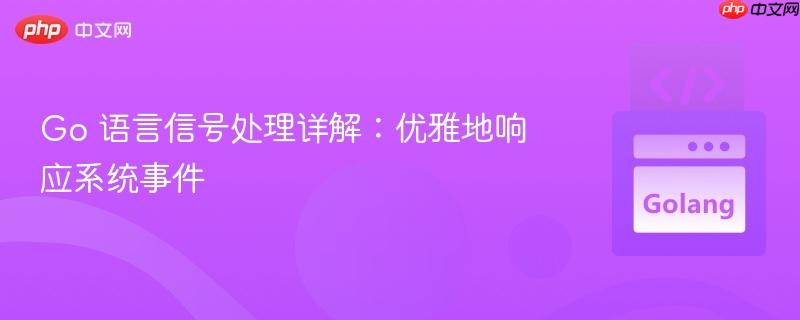 Go 语言信号处理详解：优雅地响应系统事件
