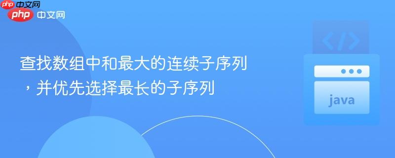查找数组中和最大的连续子序列，并优先选择最长的子序列