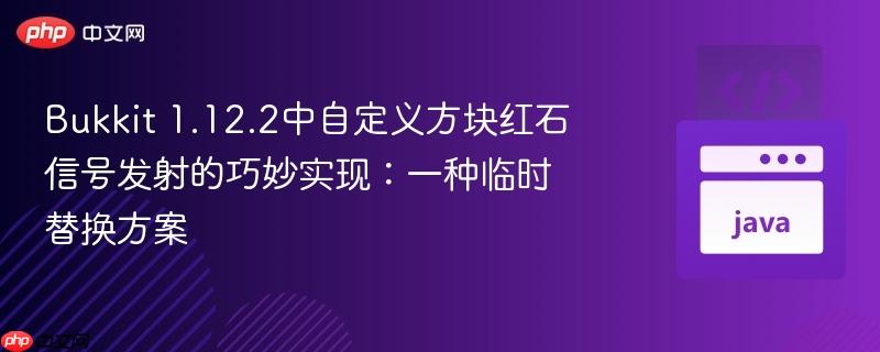 Bukkit 1.12.2中自定义方块红石信号发射的巧妙实现：一种临时替换方案
