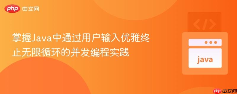 掌握Java中通过用户输入优雅终止无限循环的并发编程实践