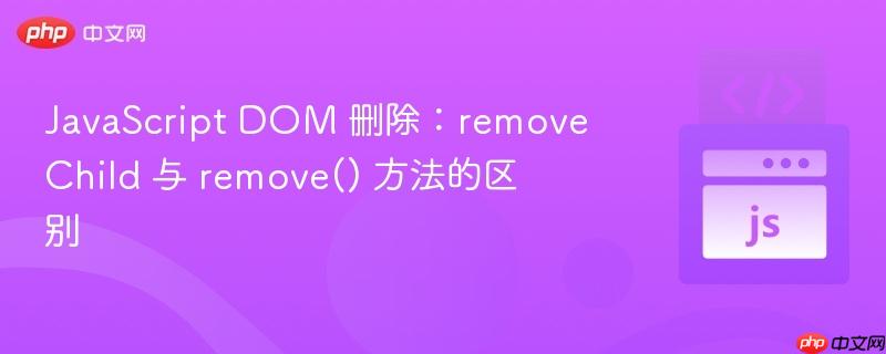 JavaScript DOM 删除：removeChild 与 remove() 方法的区别