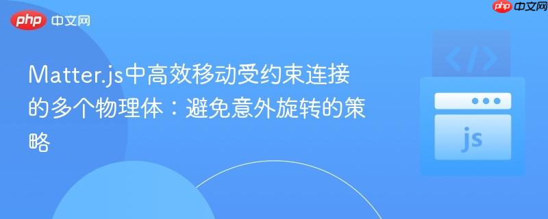 Matter.js中高效移动受约束连接的多个物理体：避免意外旋转的策略