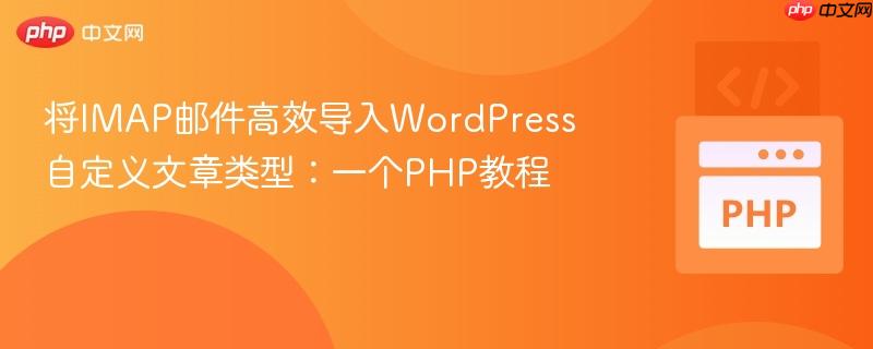 将IMAP邮件高效导入WordPress自定义文章类型：一个PHP教程