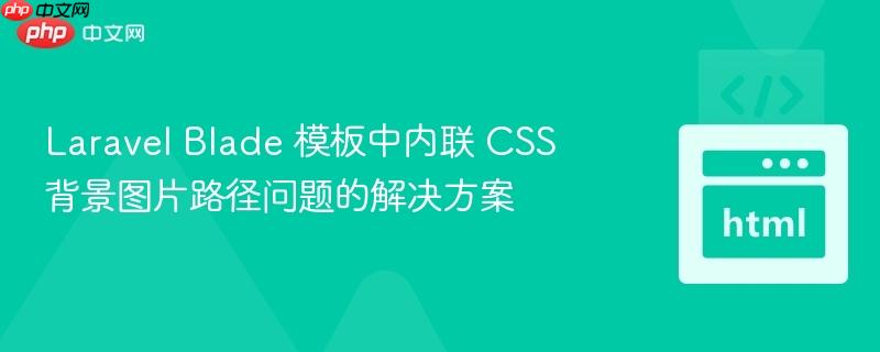 Laravel Blade 模板中内联 CSS 背景图片路径问题的解决方案