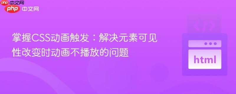 掌握CSS动画触发：解决元素可见性改变时动画不播放的问题