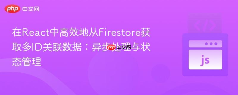 在React中高效地从Firestore获取多ID关联数据：异步处理与状态管理