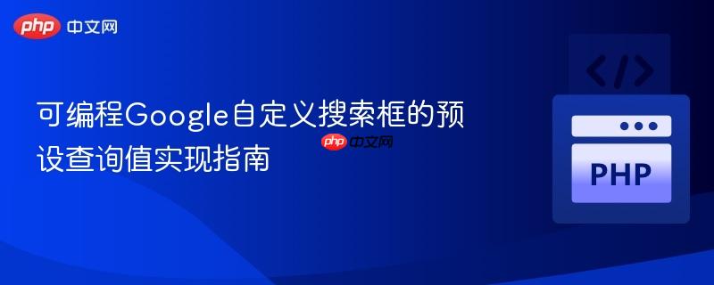 可编程Google自定义搜索框的预设查询值实现指南