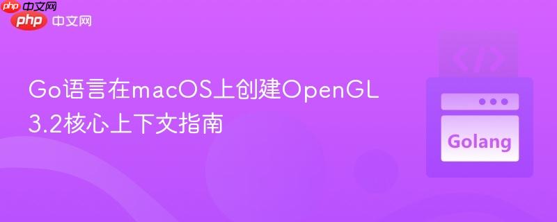 Go语言在macOS上创建OpenGL 3.2核心上下文指南