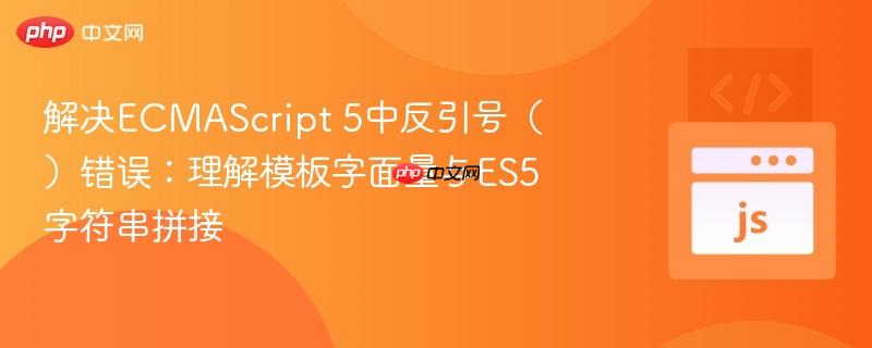 解决ECMAScript 5中反引号（）错误：理解模板字面量与ES5字符串拼接