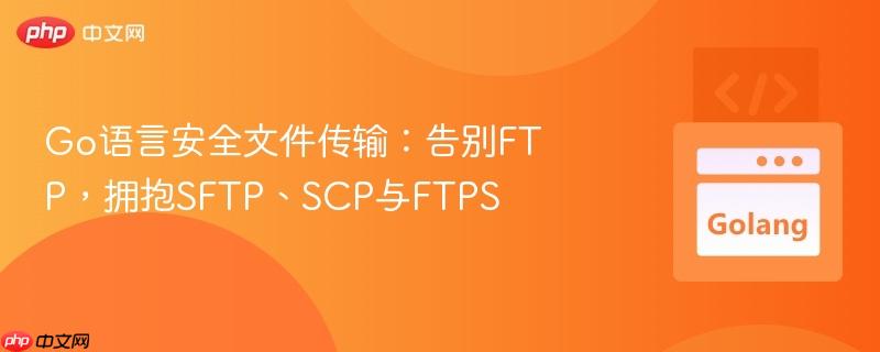 Go语言安全文件传输：告别FTP，拥抱SFTP、SCP与FTPS