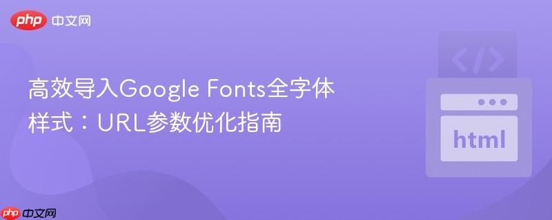 高效导入Google Fonts全字体样式：URL参数优化指南