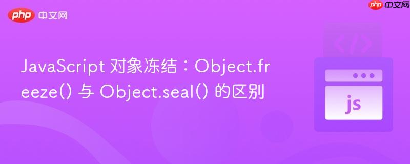 JavaScript 对象冻结：Object.freeze() 与 Object.seal() 的区别