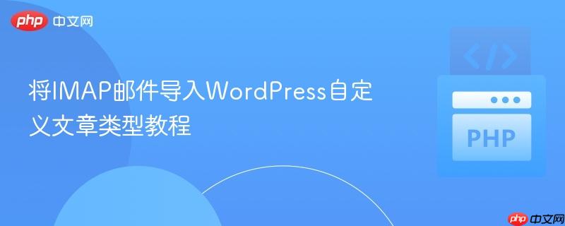 将IMAP邮件导入WordPress自定义文章类型教程