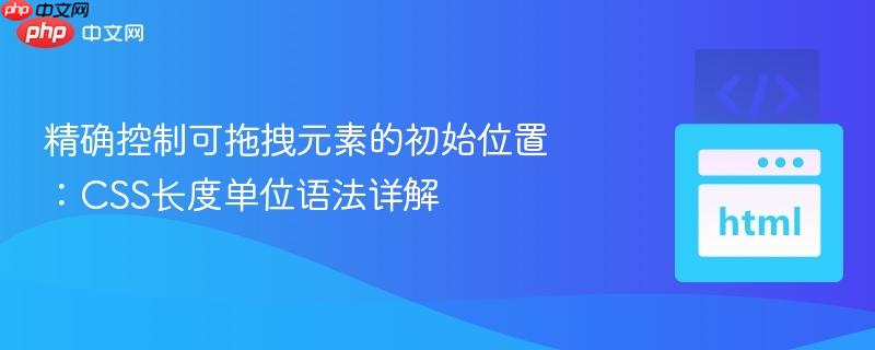 精确控制可拖拽元素的初始位置：CSS长度单位语法详解