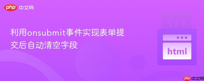 利用onsubmit事件实现表单提交后自动清空字段