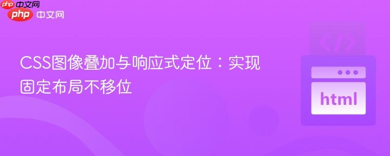 CSS图像叠加与响应式定位：实现固定布局不移位