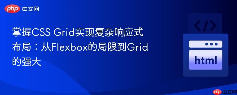 掌握CSS Grid实现复杂响应式布局：从Flexbox的局限到Grid的强大