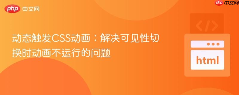 动态触发CSS动画：解决可见性切换时动画不运行的问题