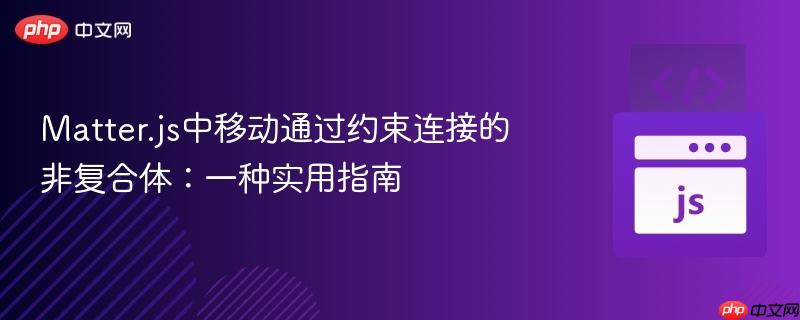 Matter.js中移动通过约束连接的非复合体：一种实用指南