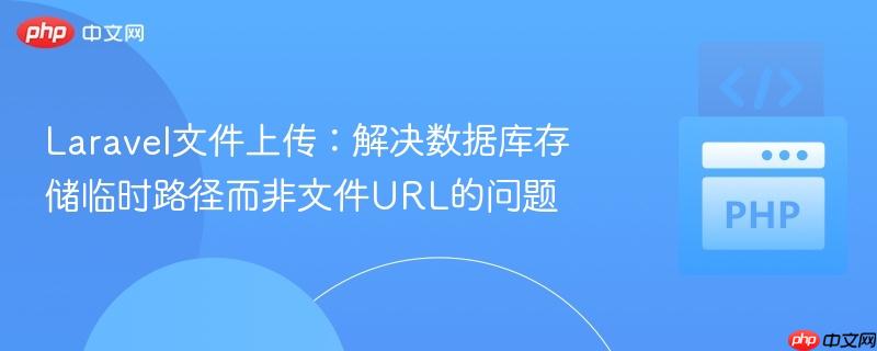 Laravel文件上传：解决数据库存储临时路径而非文件URL的问题