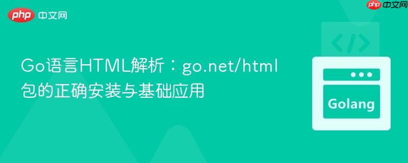 Go语言HTML解析：go.net/html包的正确安装与基础应用