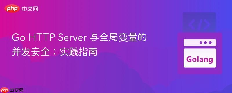 go http server 与全局变量的并发安全：实践指南