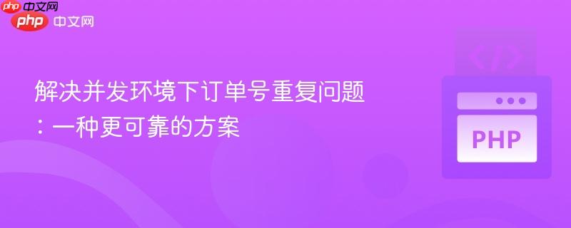 解决并发环境下订单号重复问题：一种更可靠的方案