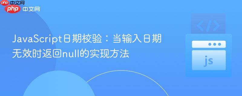 JavaScript日期校验：当输入日期无效时返回null的实现方法