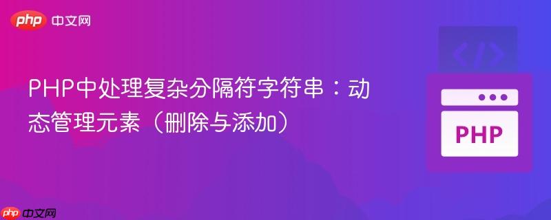 PHP中处理复杂分隔符字符串：动态管理元素（删除与添加）