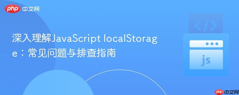 深入理解JavaScript localStorage：常见问题与排查指南