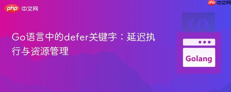 Go语言中的defer关键字：延迟执行与资源管理