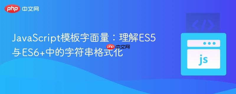 JavaScript模板字面量：理解ES5与ES6+中的字符串格式化
