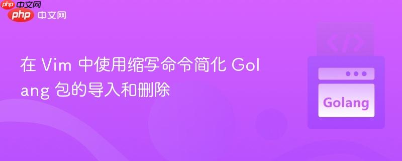在 Vim 中使用缩写命令简化 Golang 包的导入和删除